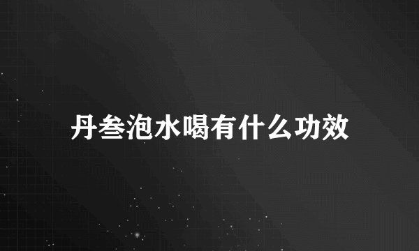丹叁泡水喝有什么功效