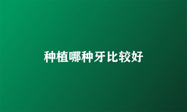 种植哪种牙比较好