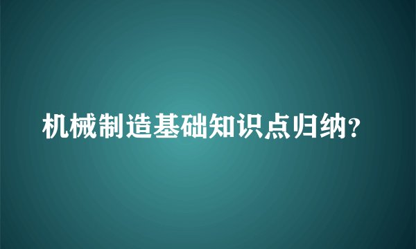机械制造基础知识点归纳？