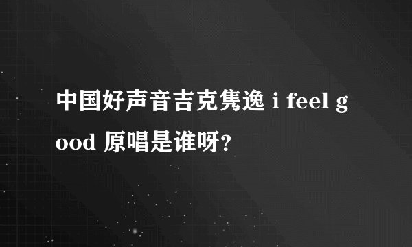 中国好声音吉克隽逸 i feel good 原唱是谁呀？
