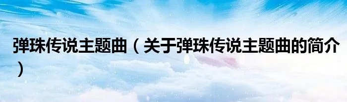 弹珠传说主题曲（关于弹珠传说主题曲的简介）