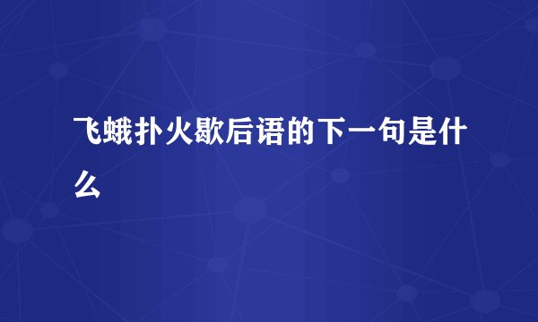 飞蛾扑火歇后语的下一句是什么