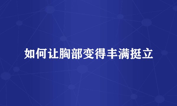 如何让胸部变得丰满挺立