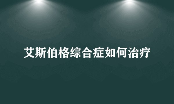 艾斯伯格综合症如何治疗