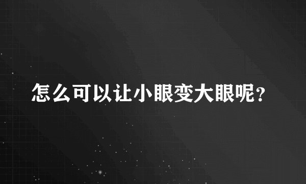 怎么可以让小眼变大眼呢?