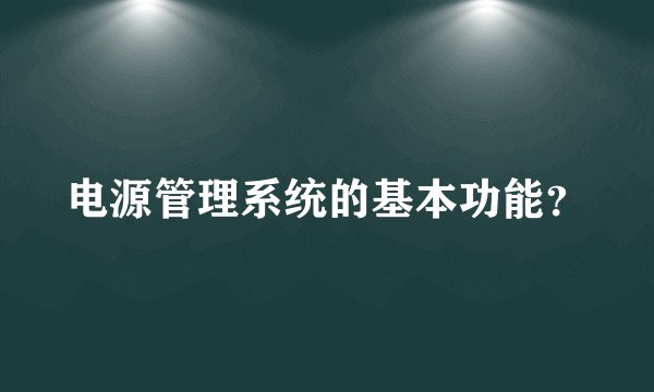电源管理系统的基本功能？