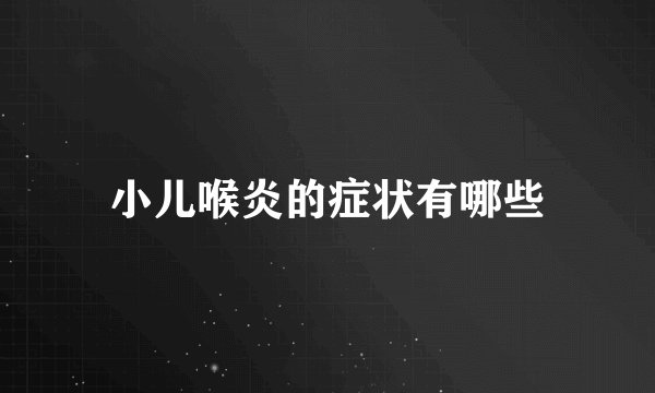小儿喉炎的症状有哪些