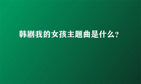 韩剧我的女孩主题曲是什么?