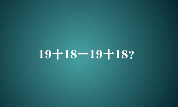 19十18一19十18？