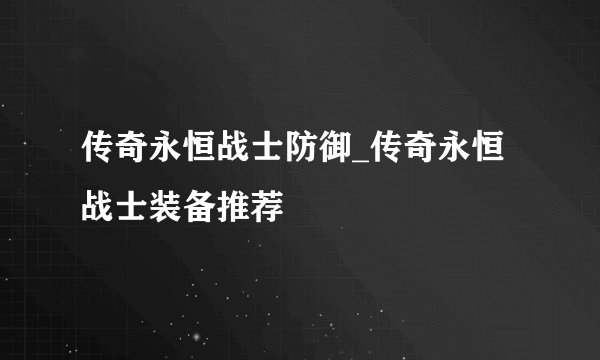传奇永恒战士防御_传奇永恒战士装备推荐