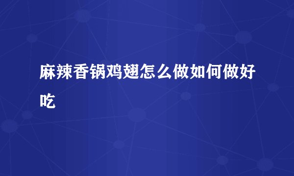 麻辣香锅鸡翅怎么做如何做好吃