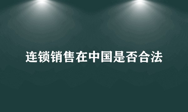 连锁销售在中国是否合法