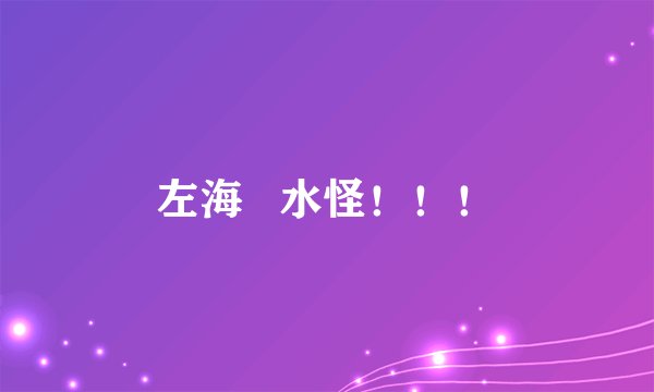 左海   水怪！！！