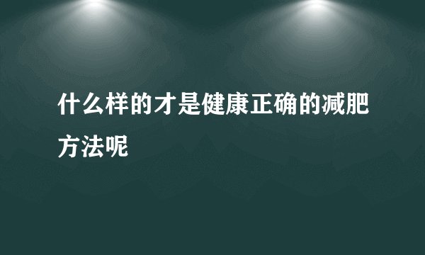 什么样的才是健康正确的减肥方法呢
