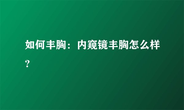 如何丰胸：内窥镜丰胸怎么样？