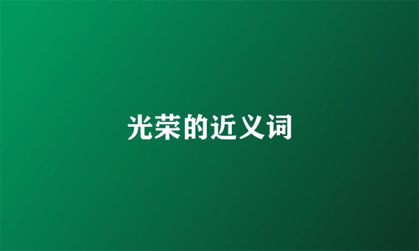 光荣的近义词