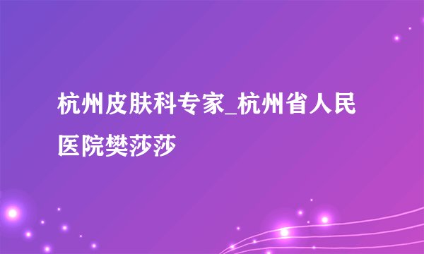 杭州皮肤科专家_杭州省人民医院樊莎莎