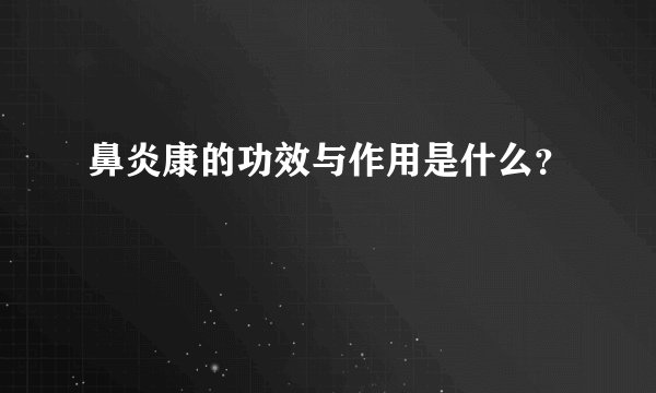 鼻炎康的功效与作用是什么？