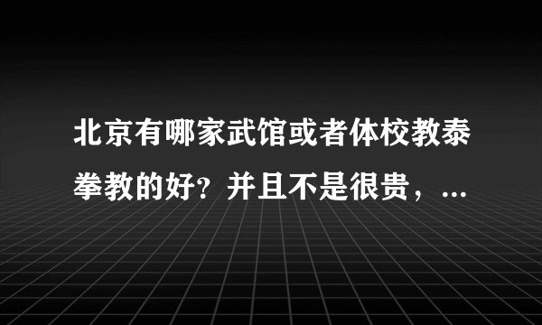 北京有哪家武馆或者体校教泰拳教的好？并且不是很贵，不要黑虎英雄馆，太贵