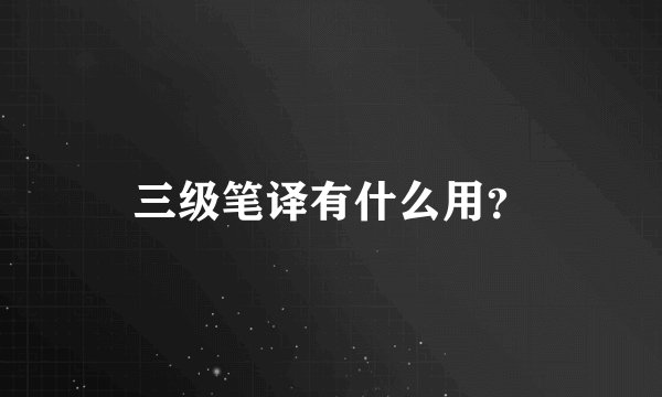 三级笔译有什么用？