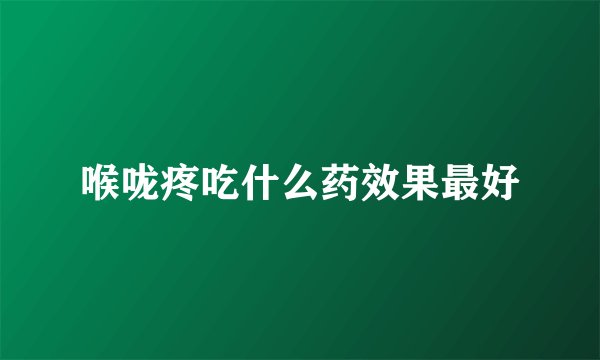 喉咙疼吃什么药效果最好