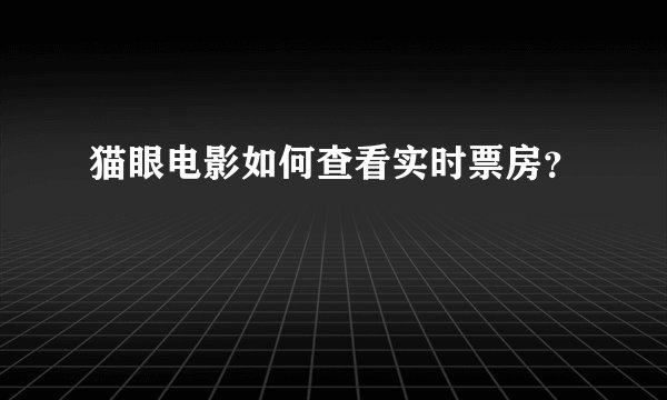 猫眼电影如何查看实时票房？
