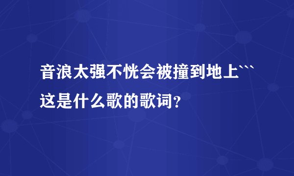音浪太强不恍会被撞到地上```这是什么歌的歌词?