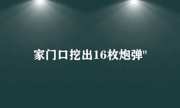 家门口挖出16枚炮弹