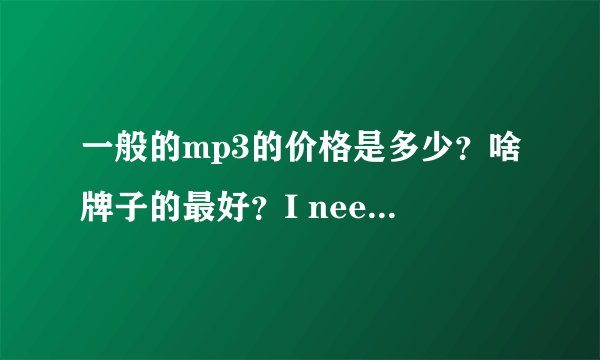 一般的mp3的价格是多少？啥牌子的最好？I need your help.please help me.