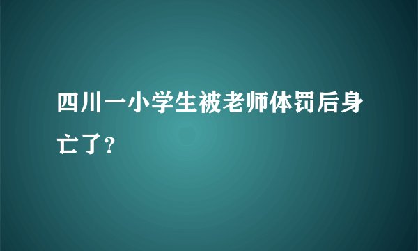 四川一小学生被老师体罚后身亡了?