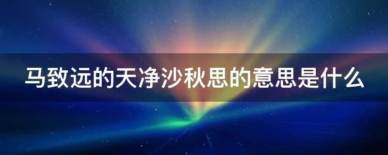 马致远的天净沙秋思的意思是什么