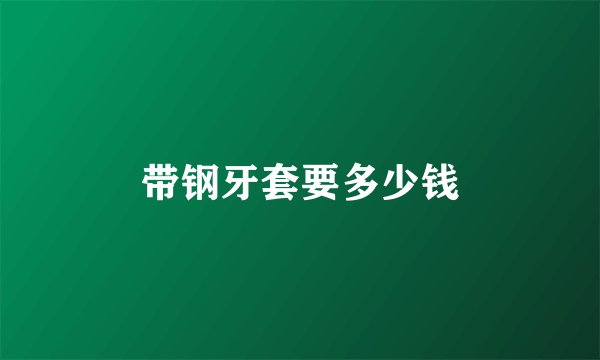 带钢牙套要多少钱
