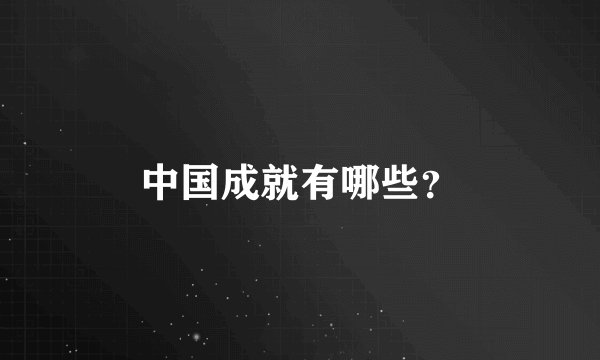 中国成就有哪些？