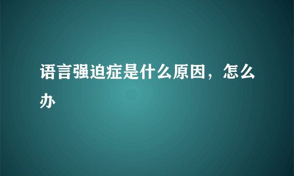 语言强迫症是什么原因，怎么办
