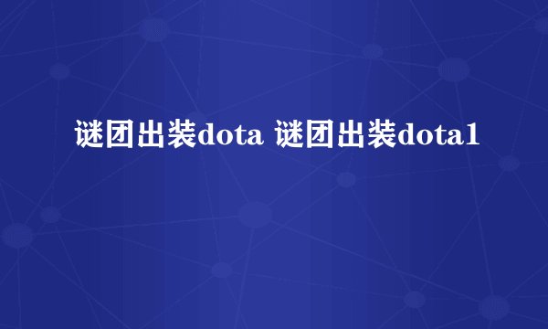 谜团出装dota 谜团出装dota1