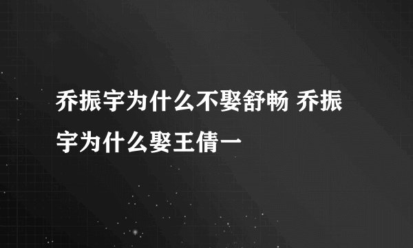 乔振宇为什么不娶舒畅 乔振宇为什么娶王倩一