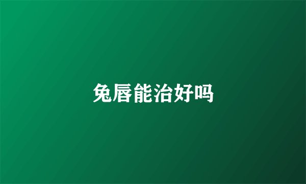 兔唇能治好吗