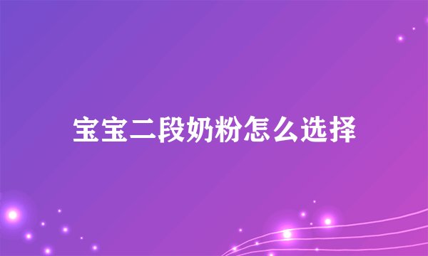 宝宝二段奶粉怎么选择
