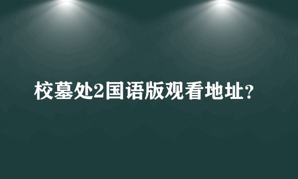 校墓处2国语版观看地址？
