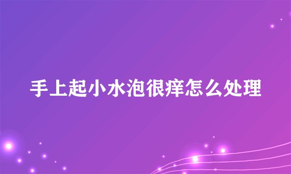 手上起小水泡很痒怎么处理