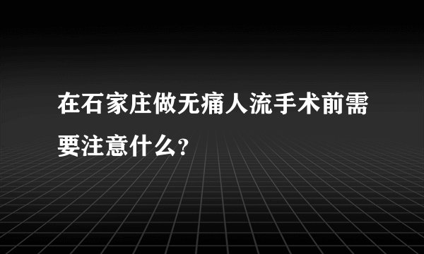 在石家庄做无痛人流手术前需要注意什么？