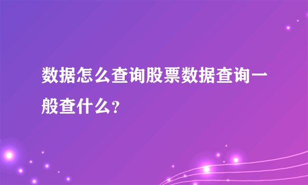 数据怎么查询股票数据查询一般查什么？