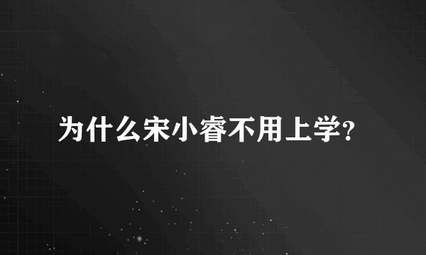 为什么宋小睿不用上学？
