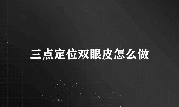 三点定位双眼皮怎么做