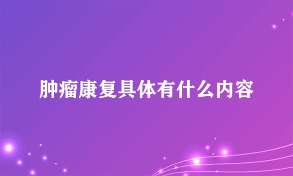 肿瘤康复具体有什么内容