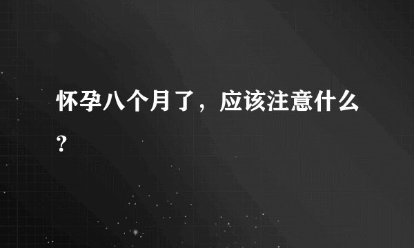 怀孕八个月了，应该注意什么？