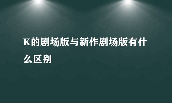 K的剧场版与新作剧场版有什么区别