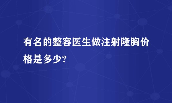 有名的整容医生做注射隆胸价格是多少?