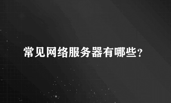 常见网络服务器有哪些？