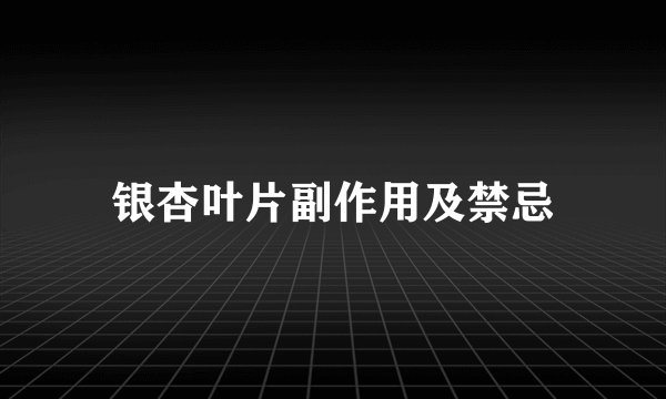 银杏叶片副作用及禁忌